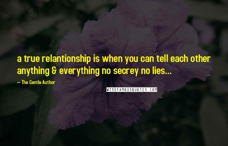 The Gentle Author Quotes: a true relantionship is when you can tell each other anything & everything no secrey no lies...