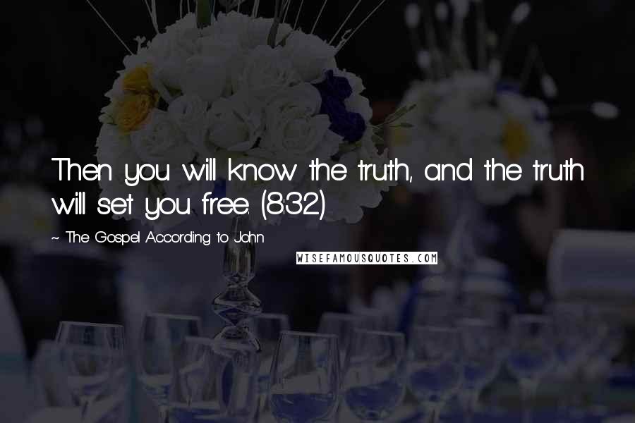 The Gospel According To John Quotes: Then you will know the truth, and the truth will set you free. (8:32)