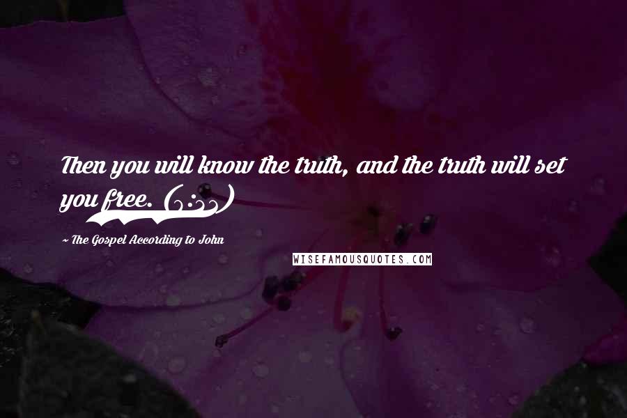 The Gospel According To John Quotes: Then you will know the truth, and the truth will set you free. (8:32)