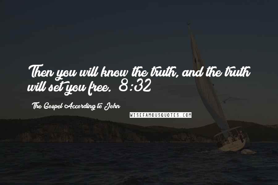 The Gospel According To John Quotes: Then you will know the truth, and the truth will set you free. (8:32)