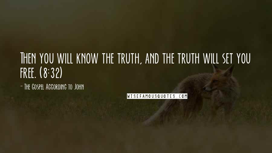 The Gospel According To John Quotes: Then you will know the truth, and the truth will set you free. (8:32)