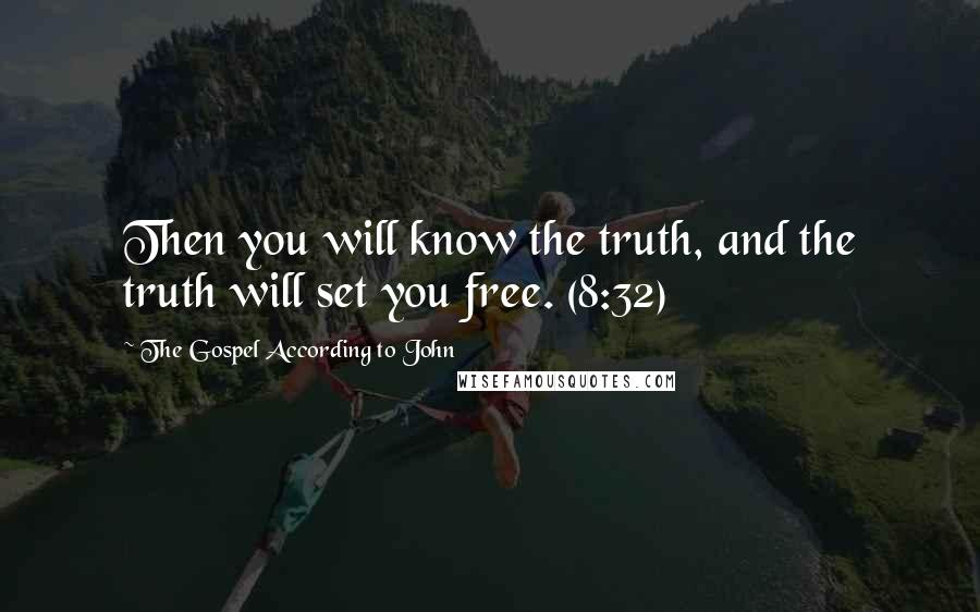 The Gospel According To John Quotes: Then you will know the truth, and the truth will set you free. (8:32)