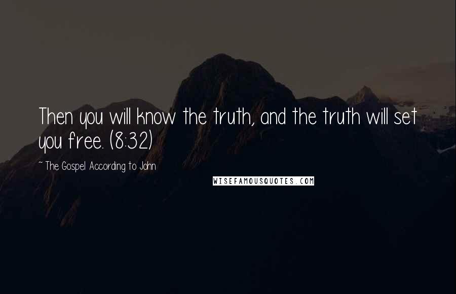 The Gospel According To John Quotes: Then you will know the truth, and the truth will set you free. (8:32)