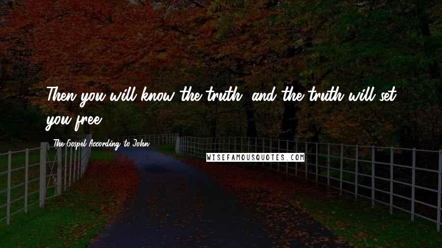 The Gospel According To John Quotes: Then you will know the truth, and the truth will set you free. (8:32)