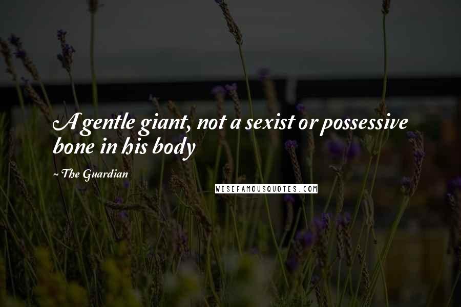 The Guardian Quotes: A gentle giant, not a sexist or possessive bone in his body