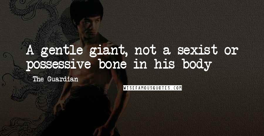 The Guardian Quotes: A gentle giant, not a sexist or possessive bone in his body