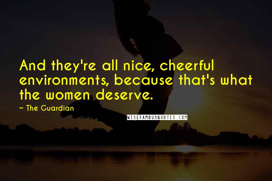 The Guardian Quotes: And they're all nice, cheerful environments, because that's what the women deserve.