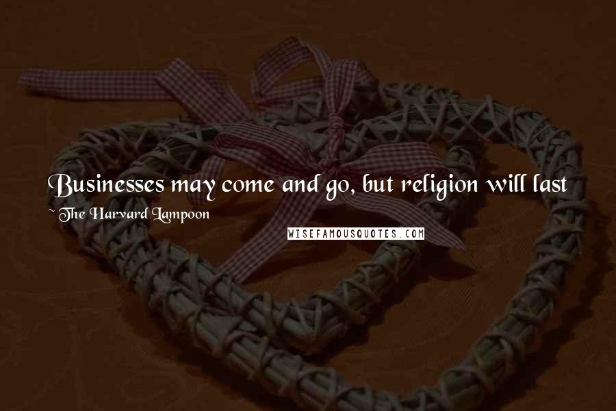 The Harvard Lampoon Quotes: Businesses may come and go, but religion will last forever, for in no other endeavor does the consumer blame himself for product failure.