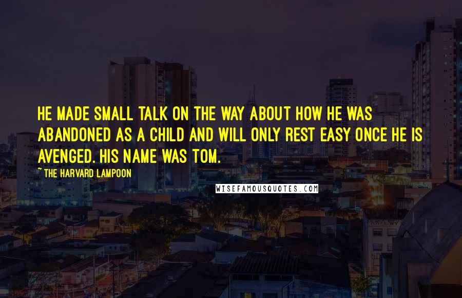 The Harvard Lampoon Quotes: He made small talk on the way about how he was abandoned as a child and will only rest easy once he is avenged. His name was Tom.