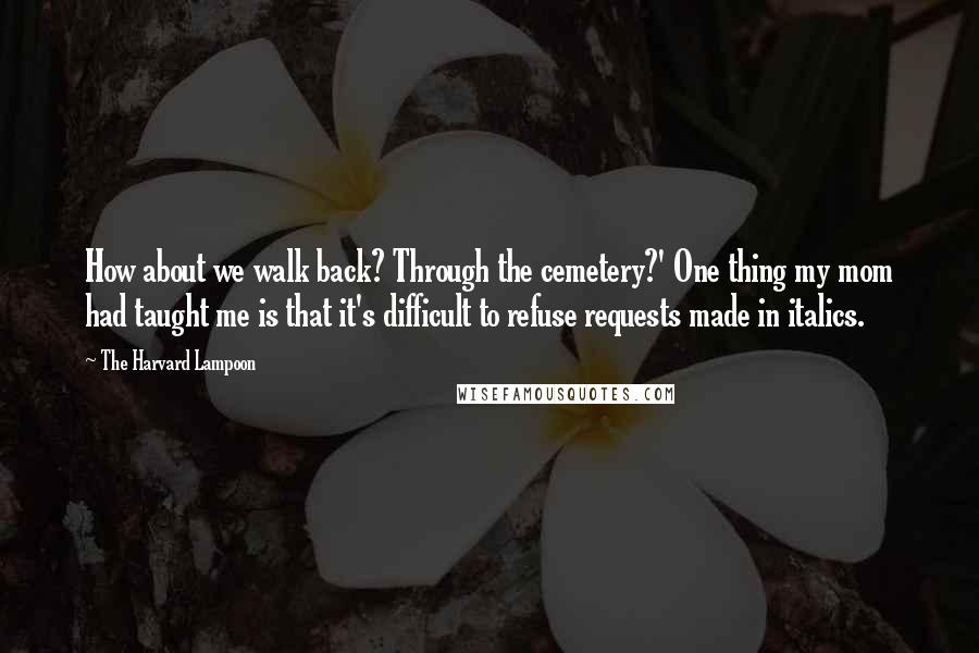 The Harvard Lampoon Quotes: How about we walk back? Through the cemetery?' One thing my mom had taught me is that it's difficult to refuse requests made in italics.