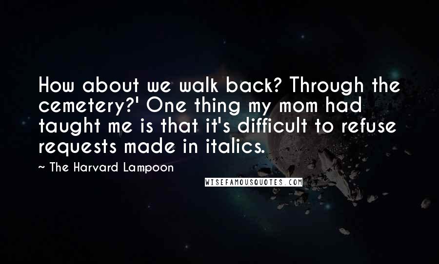 The Harvard Lampoon Quotes: How about we walk back? Through the cemetery?' One thing my mom had taught me is that it's difficult to refuse requests made in italics.