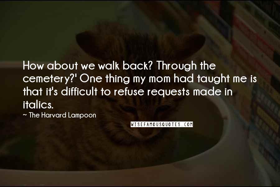 The Harvard Lampoon Quotes: How about we walk back? Through the cemetery?' One thing my mom had taught me is that it's difficult to refuse requests made in italics.