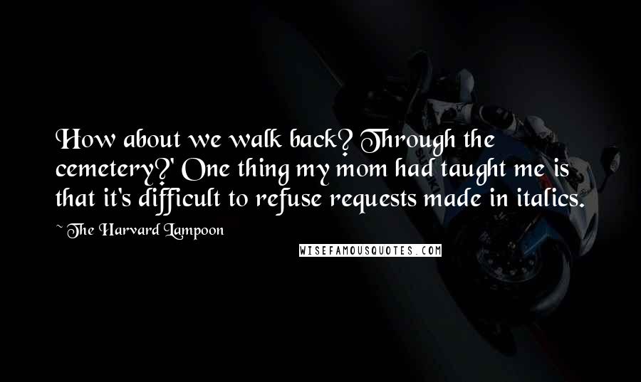 The Harvard Lampoon Quotes: How about we walk back? Through the cemetery?' One thing my mom had taught me is that it's difficult to refuse requests made in italics.