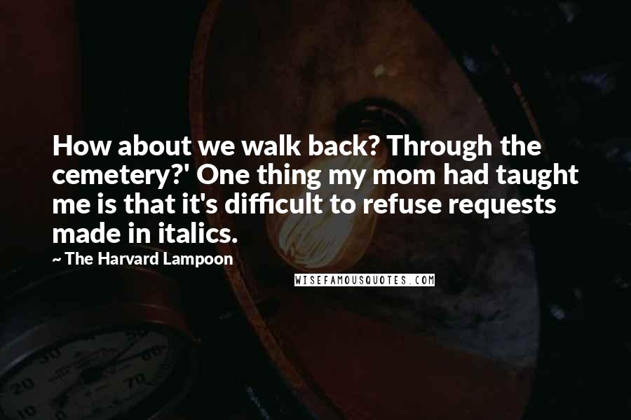 The Harvard Lampoon Quotes: How about we walk back? Through the cemetery?' One thing my mom had taught me is that it's difficult to refuse requests made in italics.