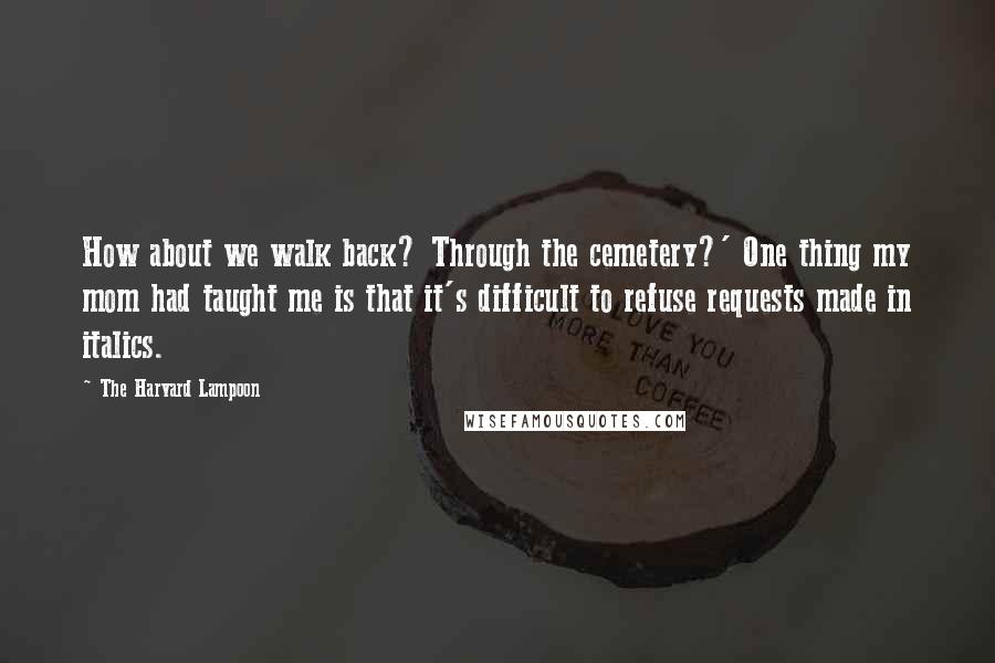 The Harvard Lampoon Quotes: How about we walk back? Through the cemetery?' One thing my mom had taught me is that it's difficult to refuse requests made in italics.