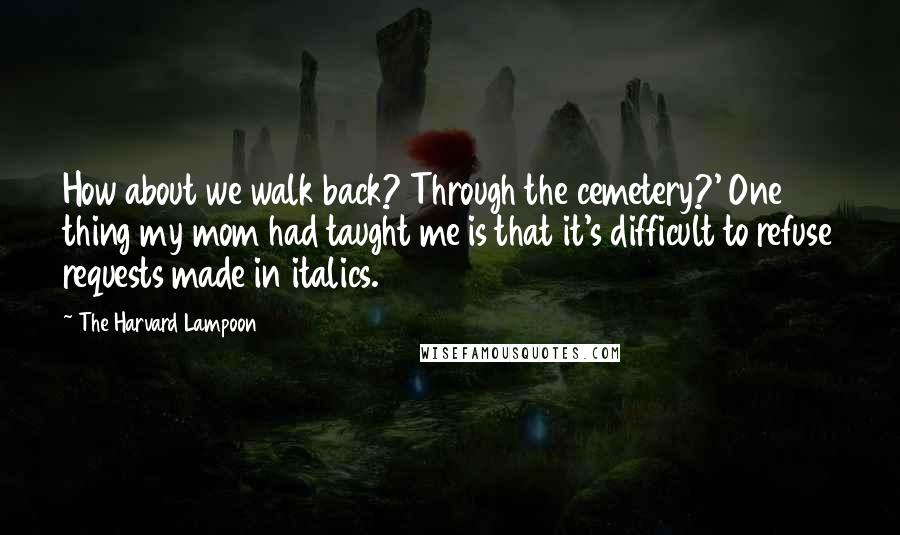 The Harvard Lampoon Quotes: How about we walk back? Through the cemetery?' One thing my mom had taught me is that it's difficult to refuse requests made in italics.