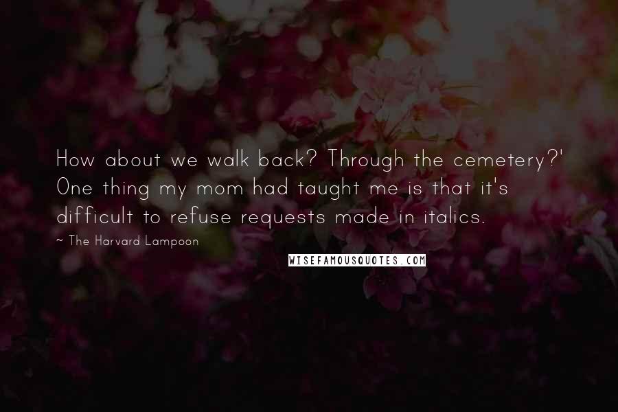 The Harvard Lampoon Quotes: How about we walk back? Through the cemetery?' One thing my mom had taught me is that it's difficult to refuse requests made in italics.