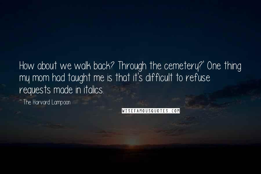 The Harvard Lampoon Quotes: How about we walk back? Through the cemetery?' One thing my mom had taught me is that it's difficult to refuse requests made in italics.