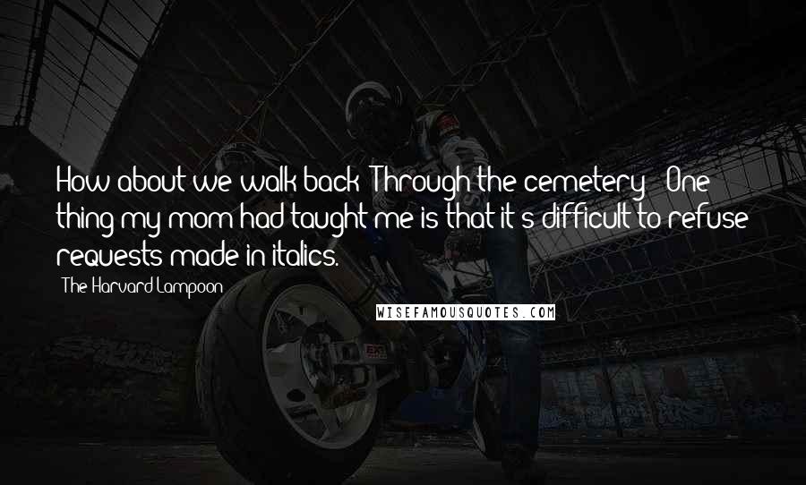 The Harvard Lampoon Quotes: How about we walk back? Through the cemetery?' One thing my mom had taught me is that it's difficult to refuse requests made in italics.