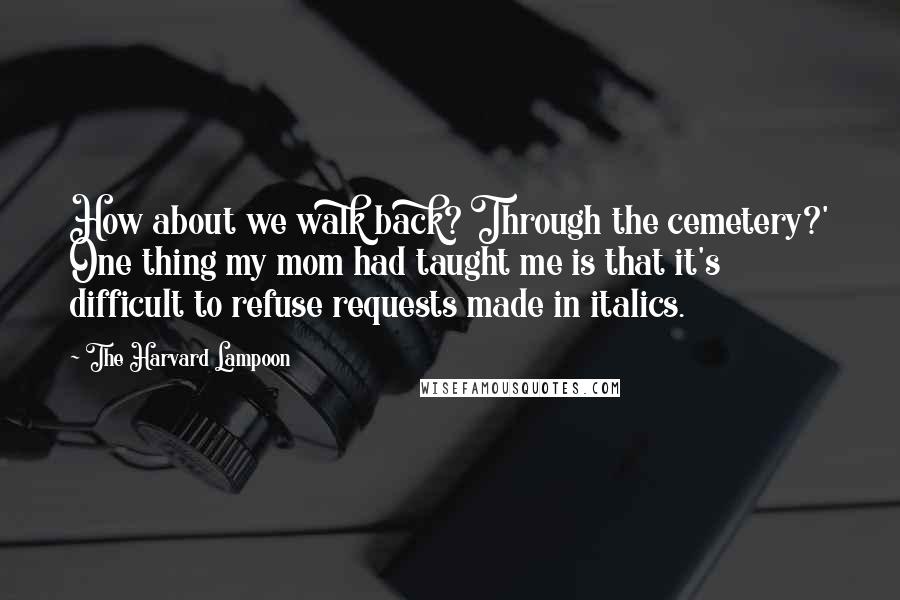 The Harvard Lampoon Quotes: How about we walk back? Through the cemetery?' One thing my mom had taught me is that it's difficult to refuse requests made in italics.