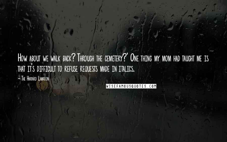 The Harvard Lampoon Quotes: How about we walk back? Through the cemetery?' One thing my mom had taught me is that it's difficult to refuse requests made in italics.