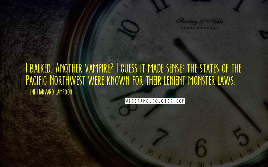 The Harvard Lampoon Quotes: I balked. Another vampire? I guess it made sense; the states of the Pacific Northwest were known for their lenient monster laws.