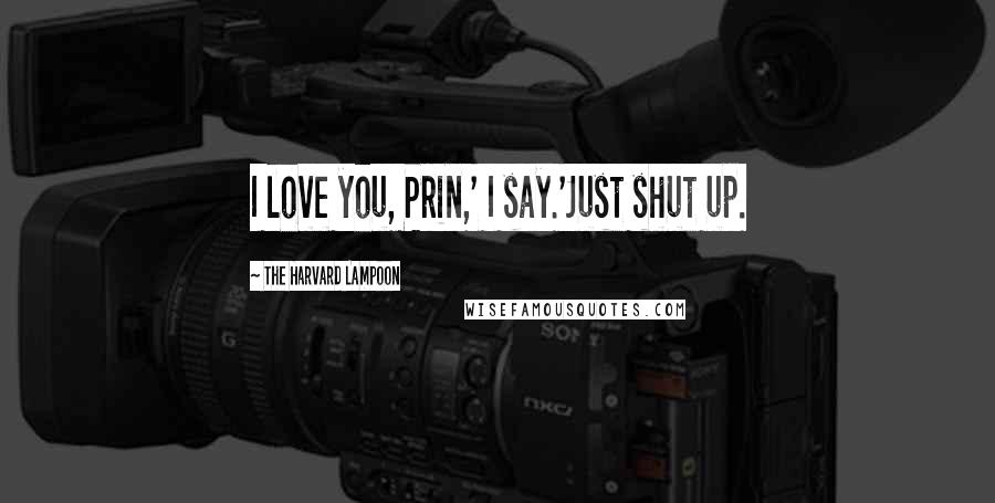 The Harvard Lampoon Quotes: I love you, Prin,' I say.'Just shut up.