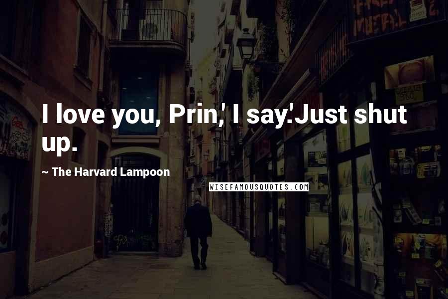The Harvard Lampoon Quotes: I love you, Prin,' I say.'Just shut up.