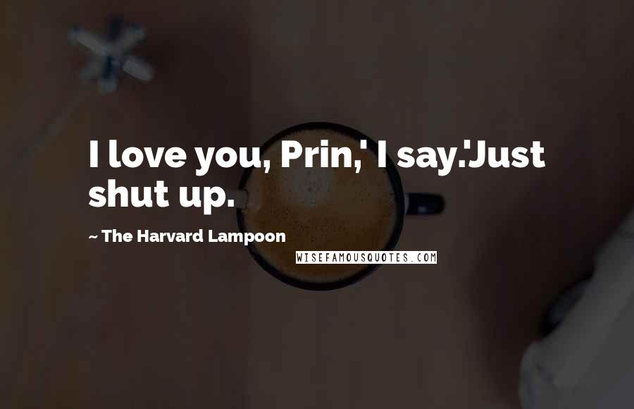 The Harvard Lampoon Quotes: I love you, Prin,' I say.'Just shut up.