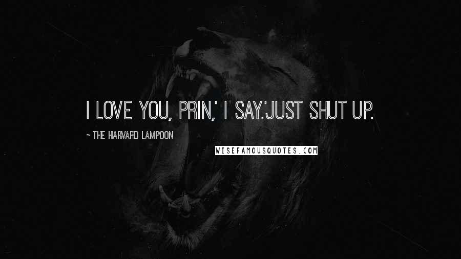 The Harvard Lampoon Quotes: I love you, Prin,' I say.'Just shut up.