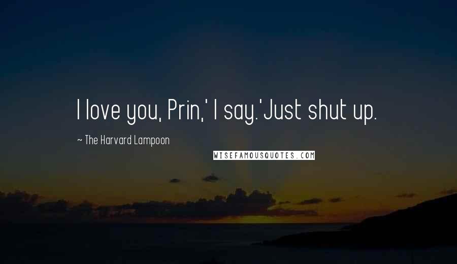 The Harvard Lampoon Quotes: I love you, Prin,' I say.'Just shut up.
