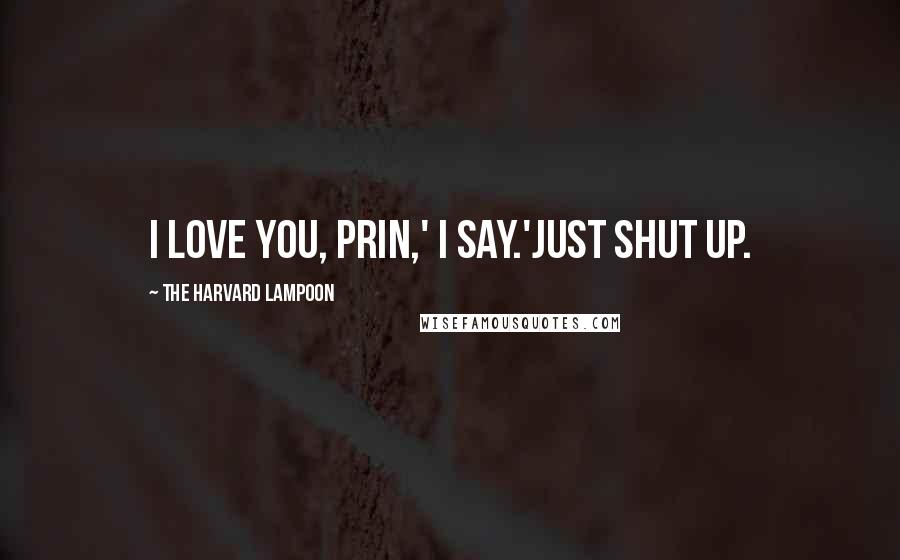 The Harvard Lampoon Quotes: I love you, Prin,' I say.'Just shut up.