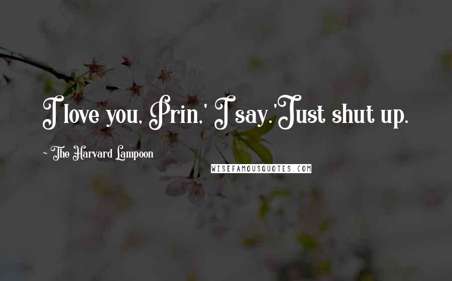 The Harvard Lampoon Quotes: I love you, Prin,' I say.'Just shut up.