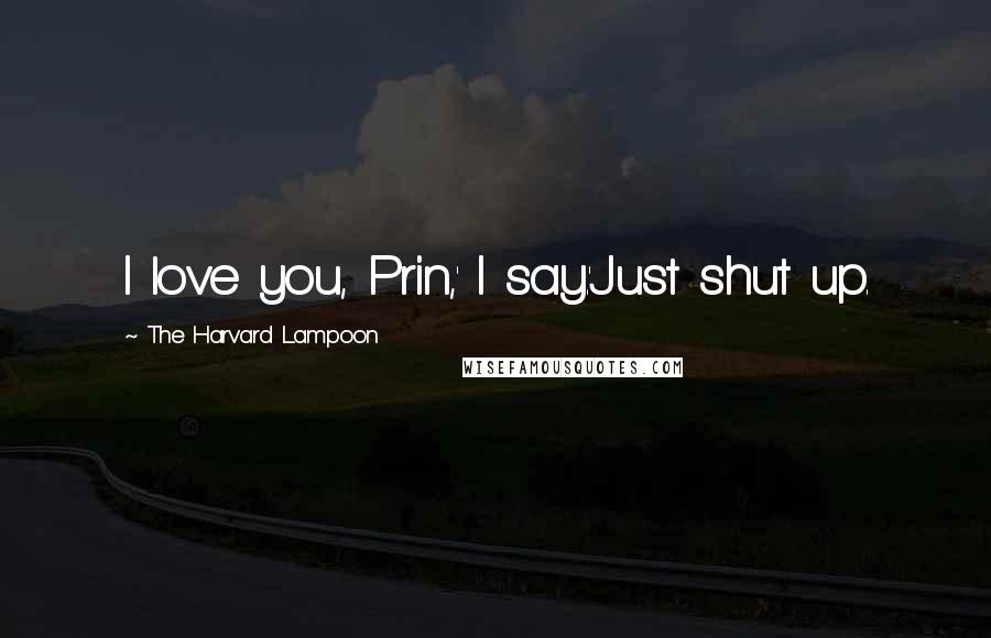 The Harvard Lampoon Quotes: I love you, Prin,' I say.'Just shut up.