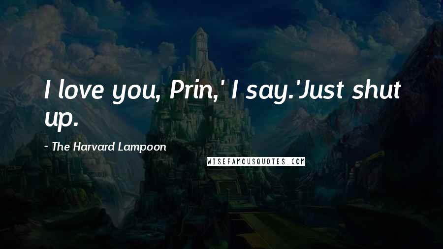 The Harvard Lampoon Quotes: I love you, Prin,' I say.'Just shut up.