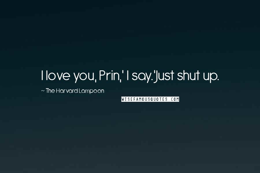 The Harvard Lampoon Quotes: I love you, Prin,' I say.'Just shut up.
