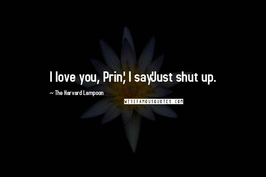 The Harvard Lampoon Quotes: I love you, Prin,' I say.'Just shut up.