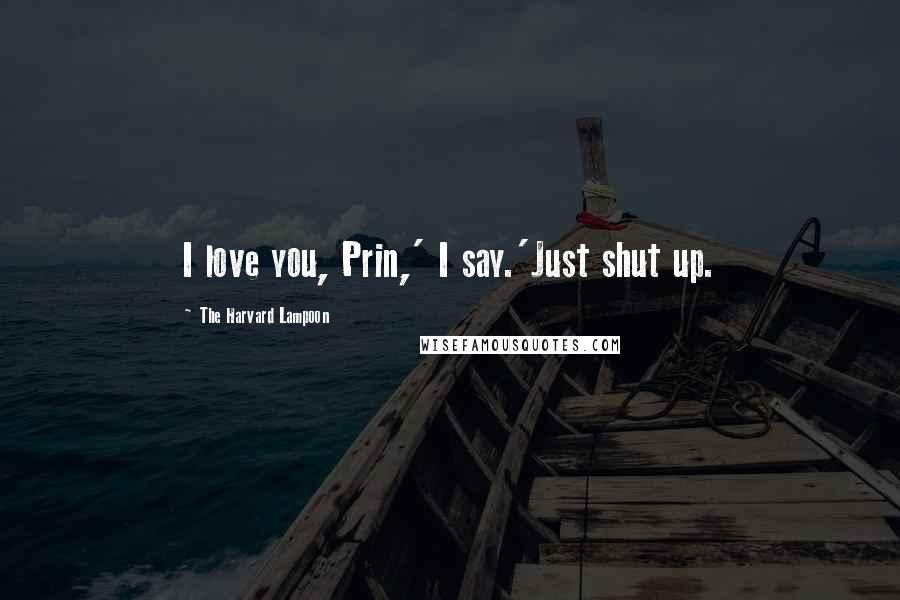 The Harvard Lampoon Quotes: I love you, Prin,' I say.'Just shut up.