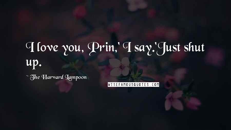 The Harvard Lampoon Quotes: I love you, Prin,' I say.'Just shut up.