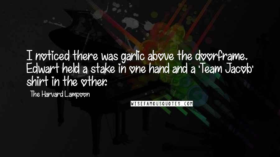 The Harvard Lampoon Quotes: I noticed there was garlic above the doorframe. Edwart held a stake in one hand and a 'Team Jacob' shirt in the other.
