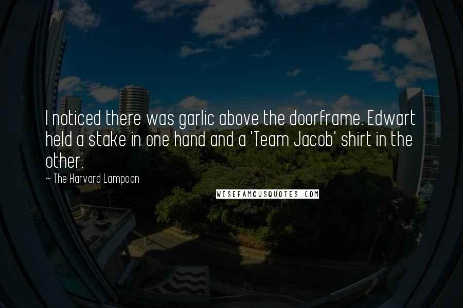 The Harvard Lampoon Quotes: I noticed there was garlic above the doorframe. Edwart held a stake in one hand and a 'Team Jacob' shirt in the other.