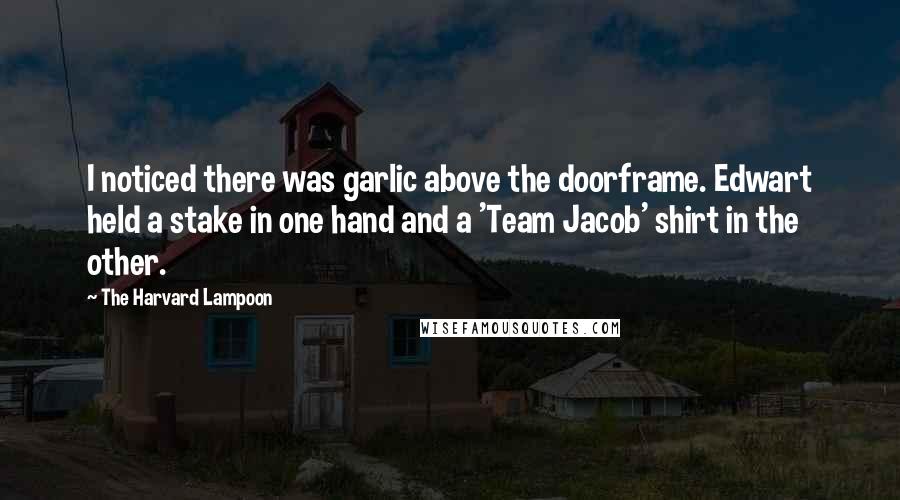 The Harvard Lampoon Quotes: I noticed there was garlic above the doorframe. Edwart held a stake in one hand and a 'Team Jacob' shirt in the other.