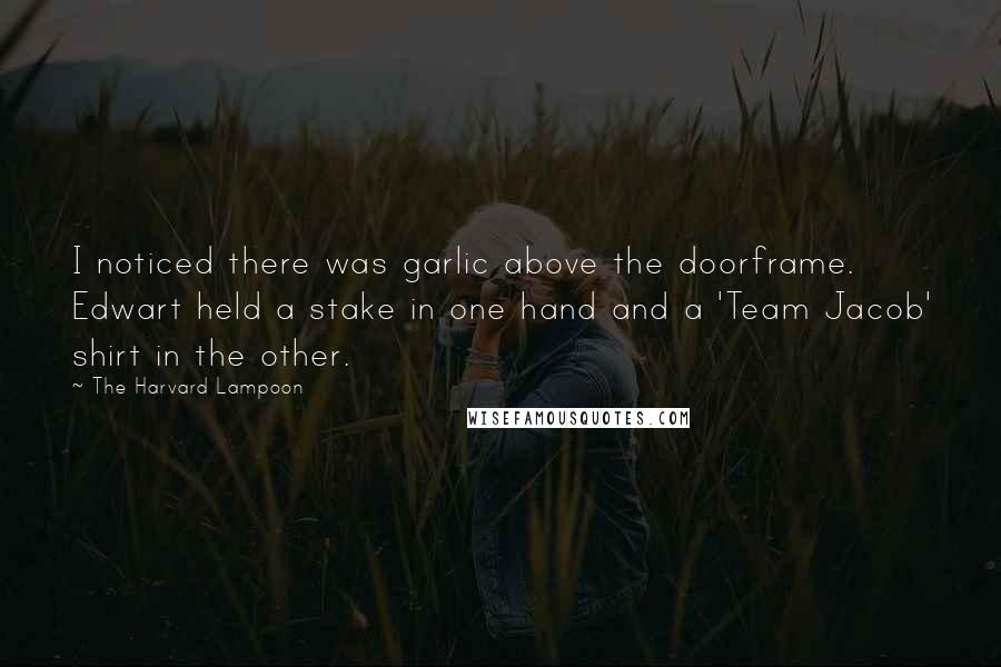 The Harvard Lampoon Quotes: I noticed there was garlic above the doorframe. Edwart held a stake in one hand and a 'Team Jacob' shirt in the other.