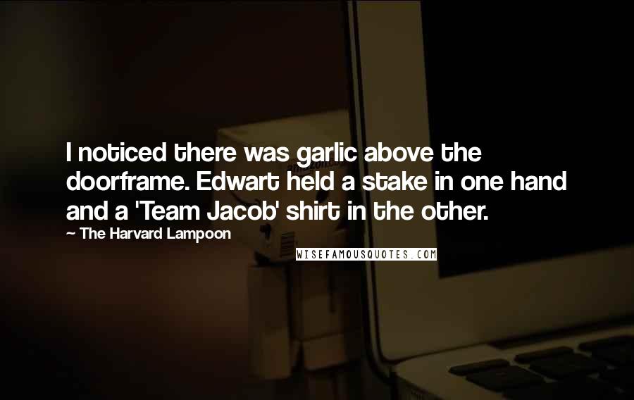 The Harvard Lampoon Quotes: I noticed there was garlic above the doorframe. Edwart held a stake in one hand and a 'Team Jacob' shirt in the other.