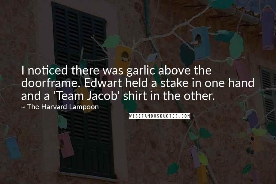 The Harvard Lampoon Quotes: I noticed there was garlic above the doorframe. Edwart held a stake in one hand and a 'Team Jacob' shirt in the other.