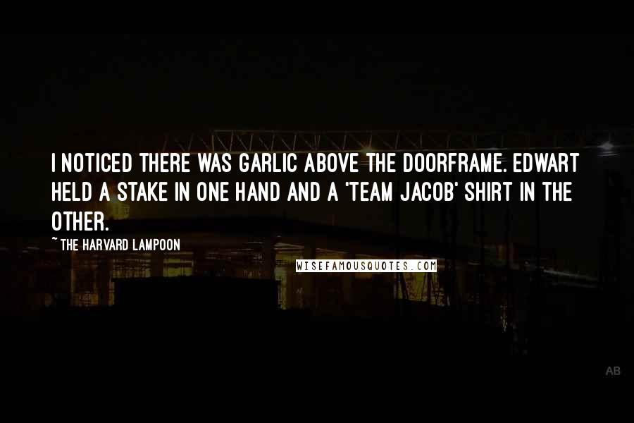 The Harvard Lampoon Quotes: I noticed there was garlic above the doorframe. Edwart held a stake in one hand and a 'Team Jacob' shirt in the other.