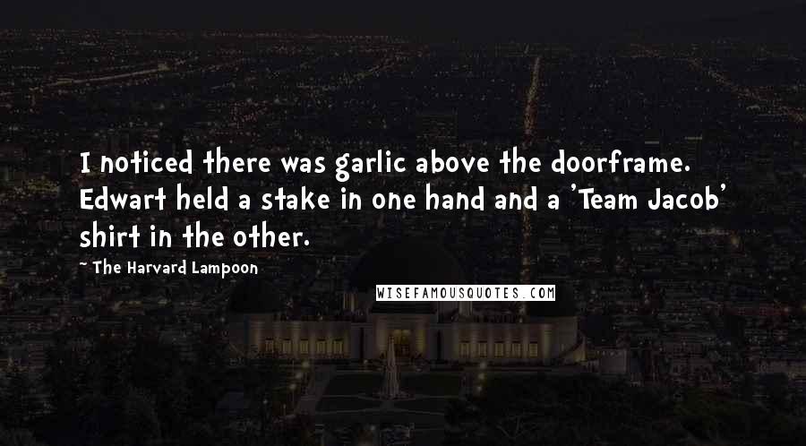 The Harvard Lampoon Quotes: I noticed there was garlic above the doorframe. Edwart held a stake in one hand and a 'Team Jacob' shirt in the other.