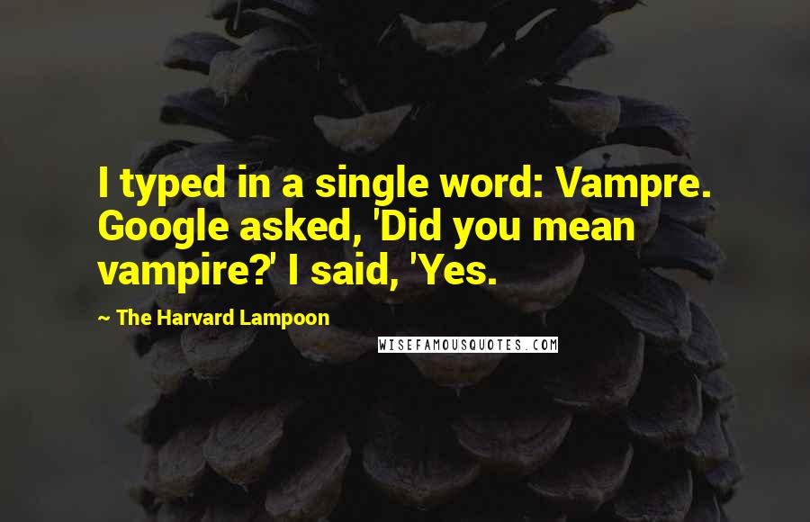 The Harvard Lampoon Quotes: I typed in a single word: Vampre. Google asked, 'Did you mean vampire?' I said, 'Yes.