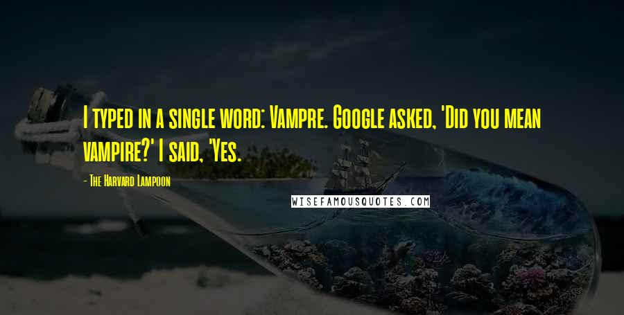 The Harvard Lampoon Quotes: I typed in a single word: Vampre. Google asked, 'Did you mean vampire?' I said, 'Yes.