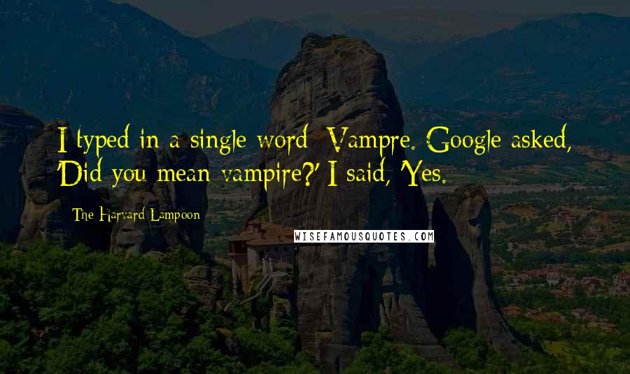 The Harvard Lampoon Quotes: I typed in a single word: Vampre. Google asked, 'Did you mean vampire?' I said, 'Yes.